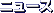 �j���[�X